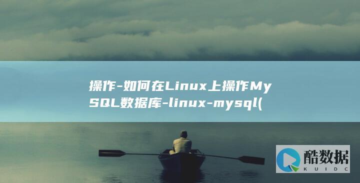 操作-如何在Linux上操作MySQL数据库-linux-mysql (怎么添加操作)