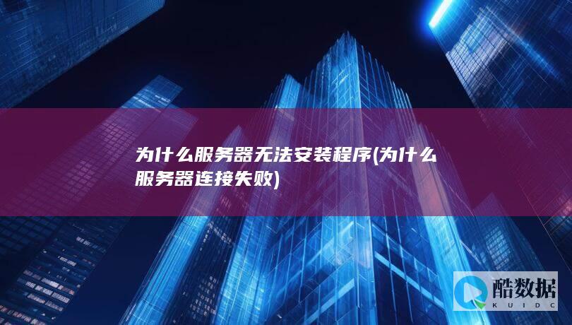 为什么服务器无法安装程序 (为什么服务器连接失败)