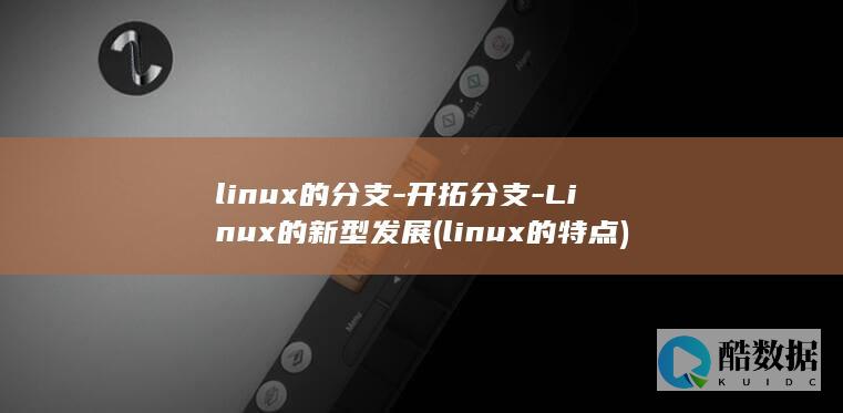linux的分支-开拓分支-Linux的新型发展 (linux的特点)