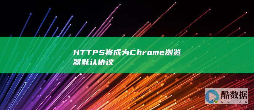 HTTPS将成为Chrome浏览器默认协议