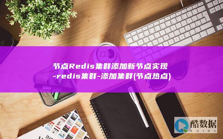 节点Redis集群添加新节点实现-redis集群-添加集群 (节点热点)