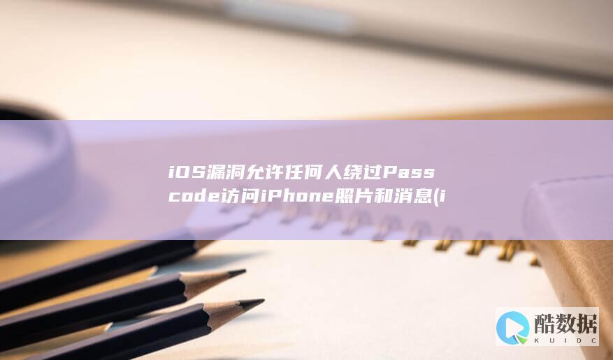 iOS漏洞允许任何人绕过Passcode访问iPhone照片和消息 (ios13.6漏洞)