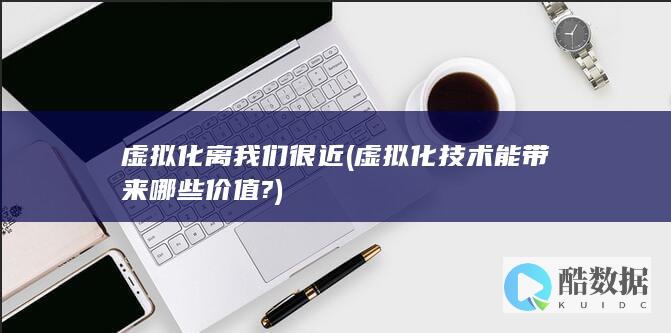 虚拟化离我们很近 (虚拟化技术能带来哪些价值?)