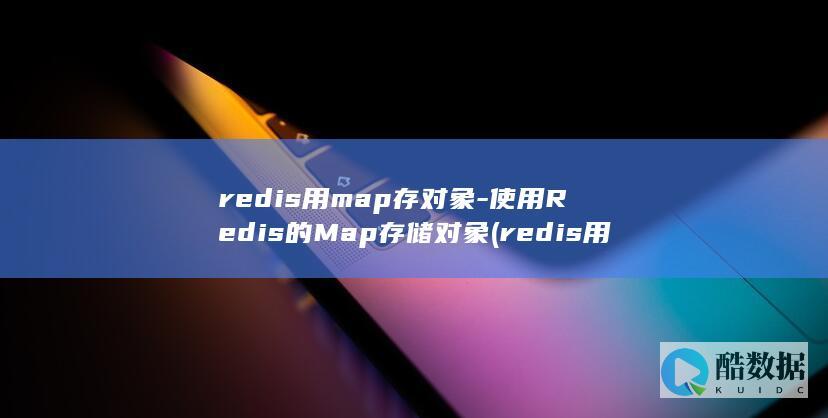 redis用map存对象-使用Redis的Map存储对象 (redis用来干嘛的)