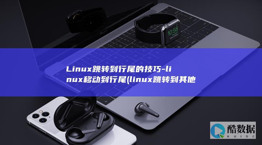 Linux跳转到行尾的技巧-linux移动到行尾 (linux跳转到其他服务器)