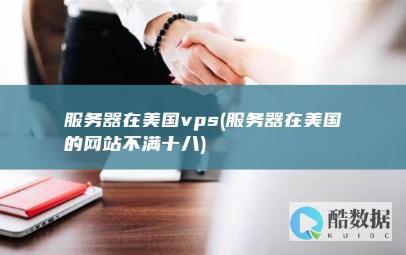 服务器在美国vps (服务器在美国的网站不满十八)