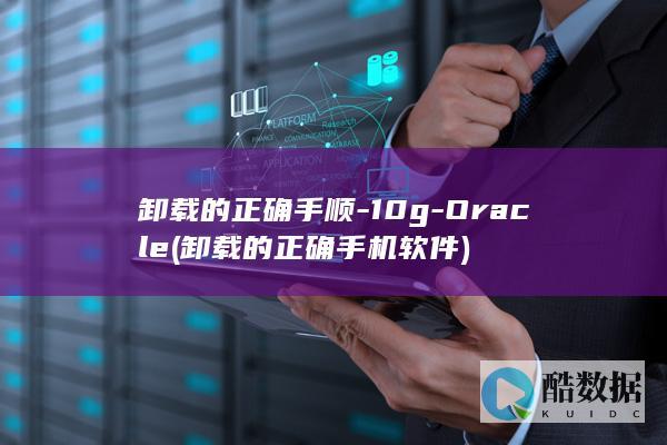 卸载的正确手顺-10g-Oracle (卸载的正确手机软件)