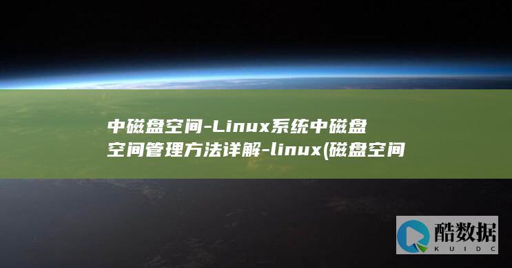 中磁盘空间-Linux系统中磁盘空间管理方法详解-linux (磁盘空间什么意思)