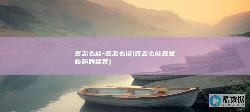嚣怎么读-嚣怎么读 (嚣怎么读嚣张跋扈的读音)