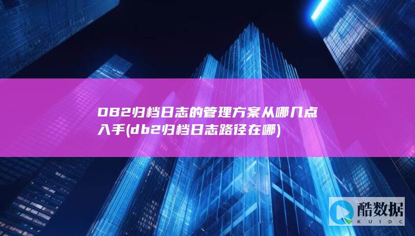 DB2归档日志的管理方案从哪几点入手 (db2归档日志路径在哪)