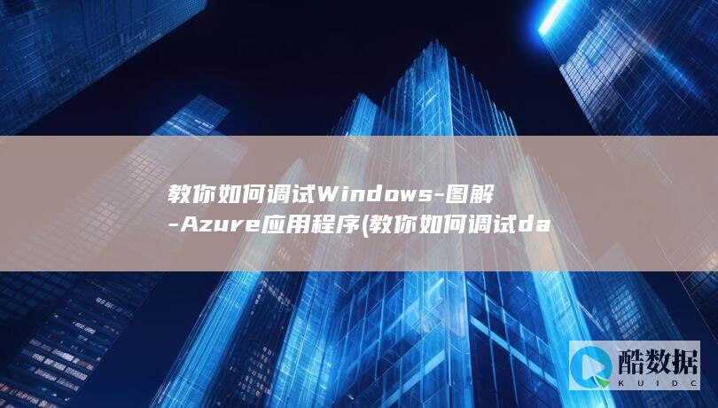 教你如何调试Windows-图解-Azure应用程序 (教你如何调试dap)