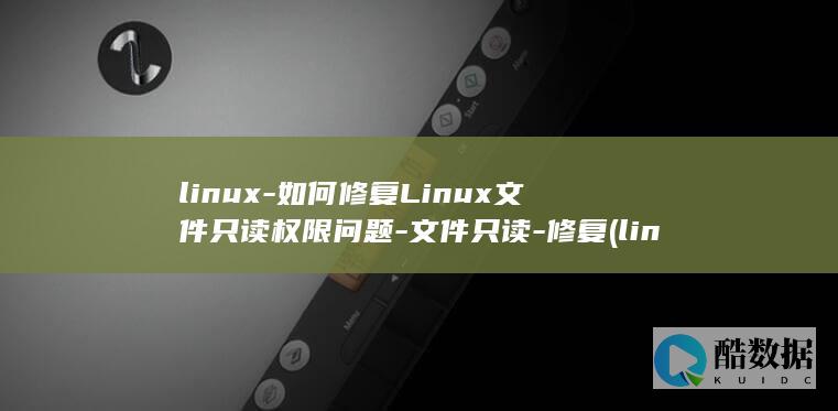 linux-如何修复Linux文件只读权限问题-文件只读-修复 (linux系统)