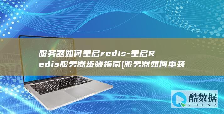 服务器如何重启redis-重启Redis服务器步骤指南 (服务器如何重装系统)