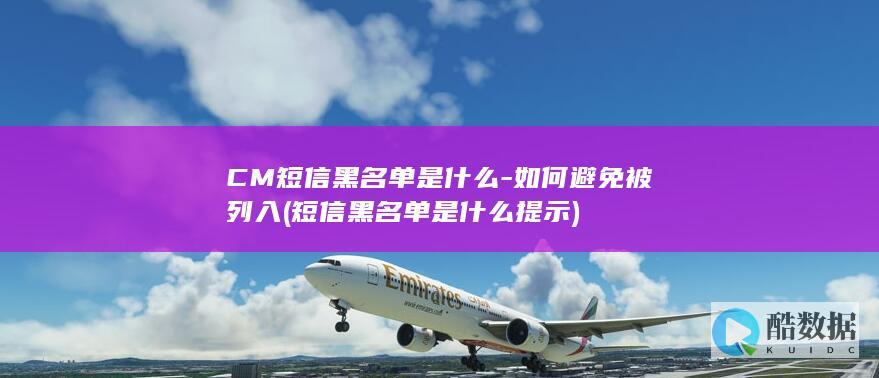 CM短信黑名单是什么-如何避免被列入 (短信黑名单是什么提示)
