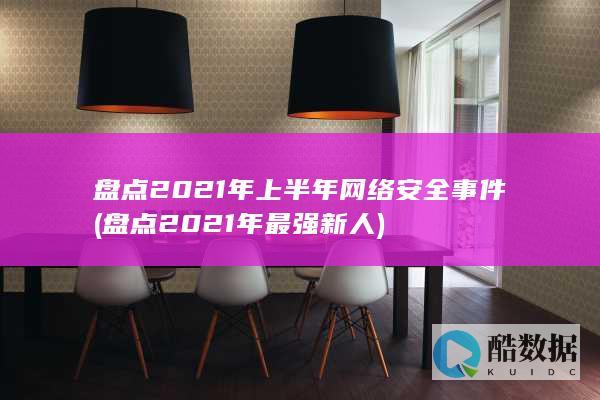 盘点2021年上半年网络安全事件 (盘点2021年最强新人)