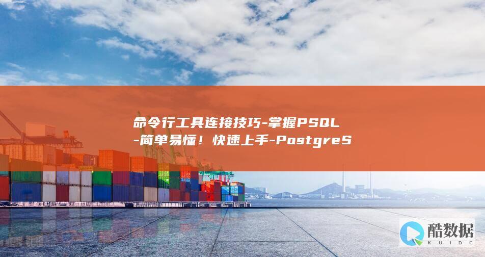 命令行工具连接技巧-掌握PSQL-简单易懂!快速上手-PostgreSQL (命令行教程)