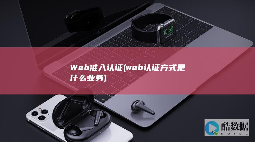 Web准入认证 (web认证方式是什么业务)