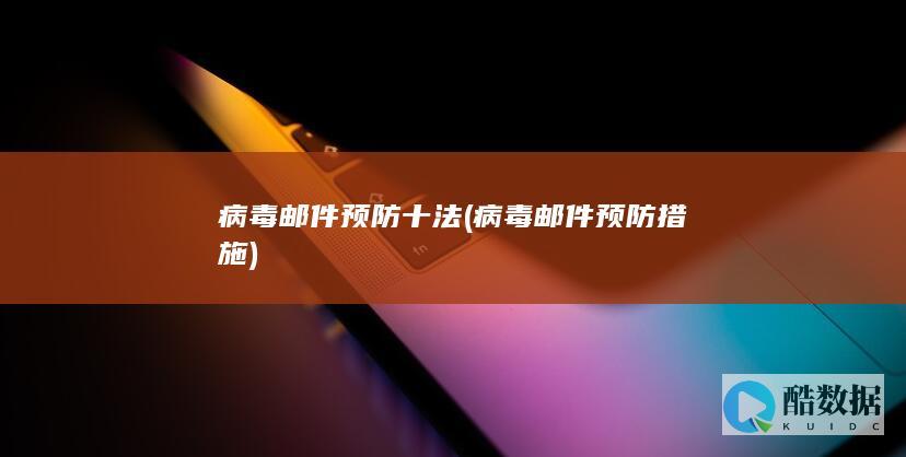 病毒邮件预防十法 (病毒邮件预防措施)