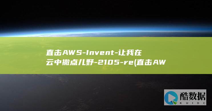 直击AWS-Invent-让我在云中撒点儿野-2105-re (直击AWE:董宇辉公司一天带货1个亿)
