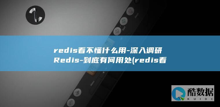 redis看不懂什么用-深入调研Redis-到底有何用处 (redis看门狗机制)