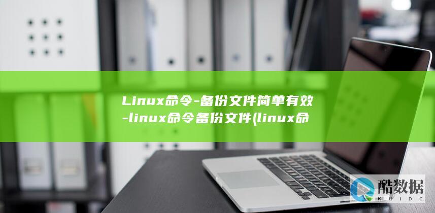 Linux命令-备份文件简单有效-linux命令备份文件 (linux命令行大全)