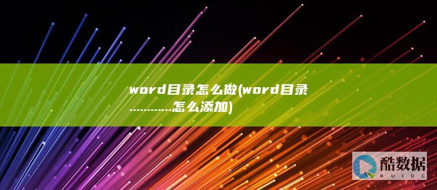 word目录怎么做 (word目录............怎么添加)
