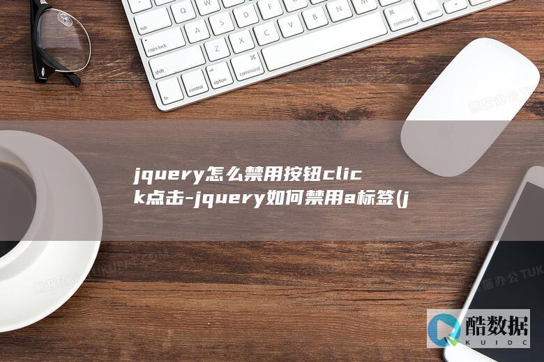 jquery怎么禁用按钮click点击-jquery如何禁用a标签 (jquery怎么读)