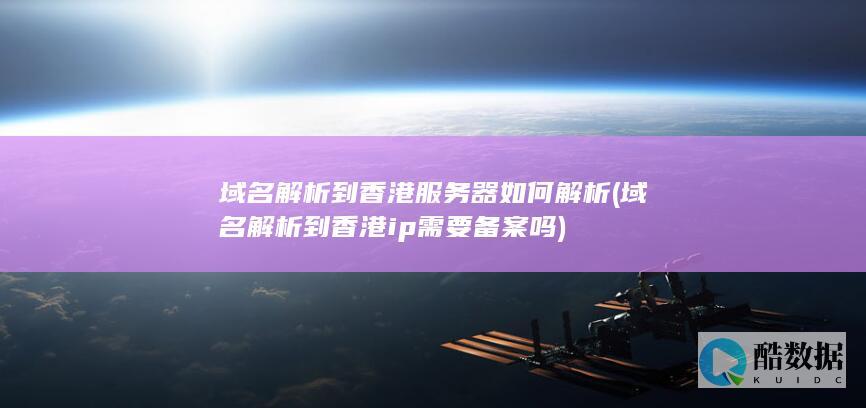 域名解析到香港服务器如何解析 (域名解析到香港ip需要备案吗)