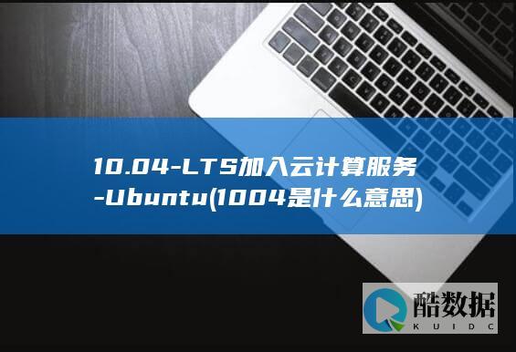 10.04-LTS加入云计算服务-Ubuntu (1004是什么意思)