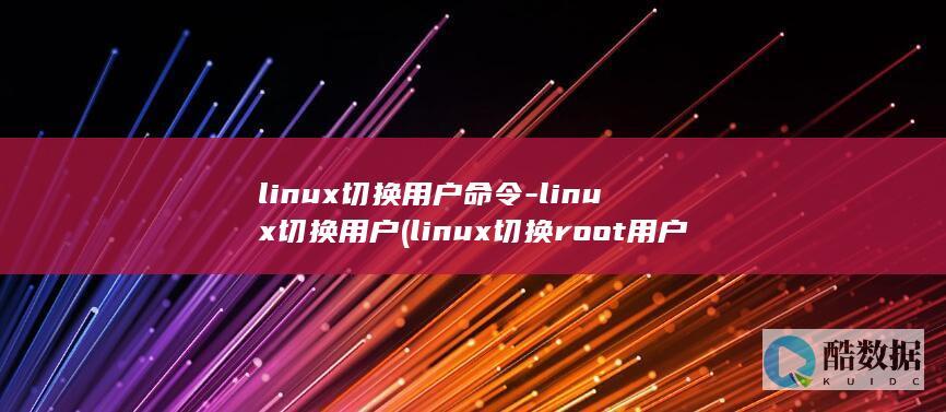 linux切换用户命令-linux切换用户 (linux切换root用户)