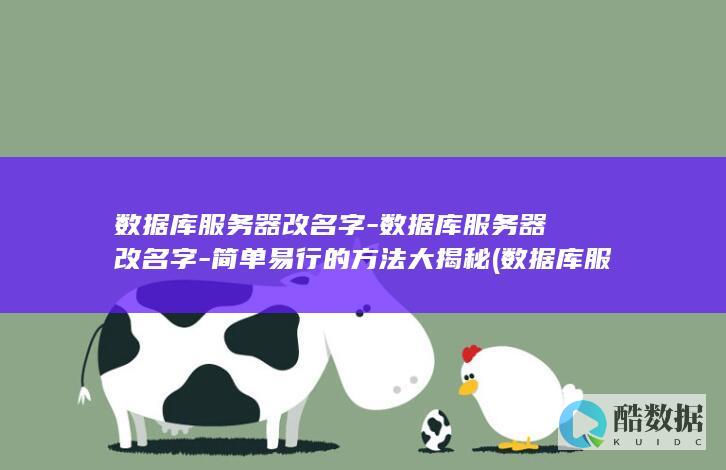 数据库服务器改名字-数据库服务器改名字-简单易行的方法大揭秘 (数据库服务器数据库和表的关系正确的说法是)