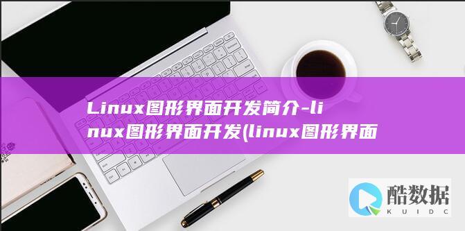 Linux图形界面开发简介-linux图形界面开发 (linux图形界面)