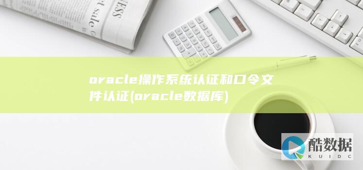 oracle操作系统认证和口令文件认证 (oracle数据库)