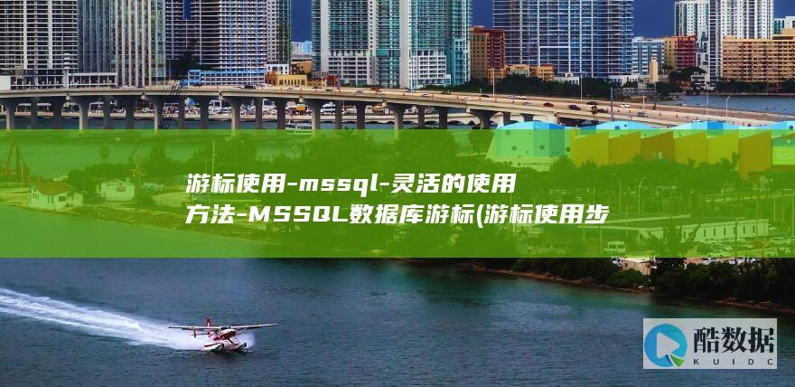 游标使用-mssql-灵活的使用方法-MSSQL数据库游标 (游标使用步骤)