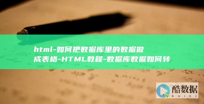 html-如何把数据库里的数据做成表格-HTML教程-数据库数据如何转换为表格 (html如何转换成pdf)