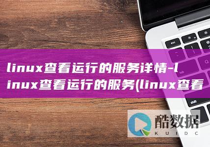 linux查看运行的服务详情-linux查看运行的服务 (linux查看ip命令)