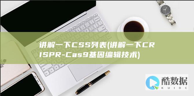 讲解一下CSS列表 (讲解一下CRISPR-Cas9基因编辑技术)