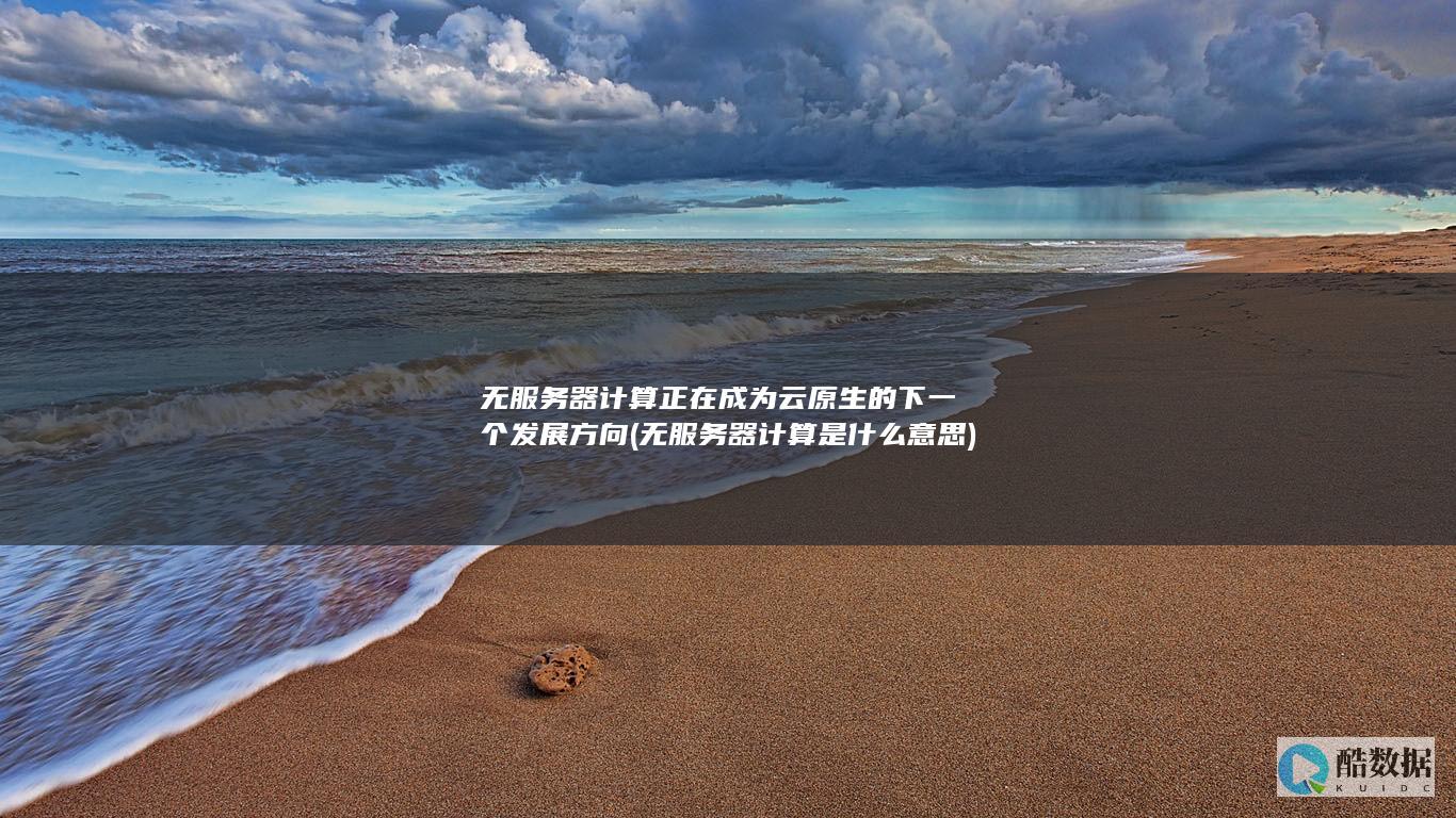 无服务器计算正在成为云原生的下一个发展方向 (无服务器计算是什么意思)