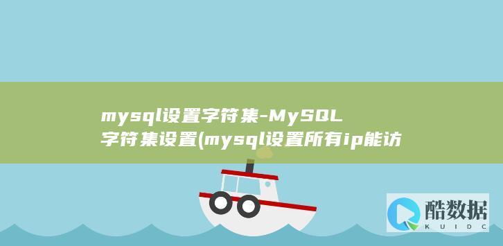mysql设置字符集-MySQL字符集设置 (mysql设置所有ip能访问)