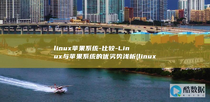 linux苹果系统-比较-Linux与苹果系统的优劣势浅析 (linux平台golang可以调用dll嘛)