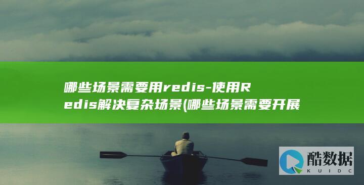 哪些场景需要用redis-使用Redis解决复杂场景 (哪些场景需要开展数据安全评估)