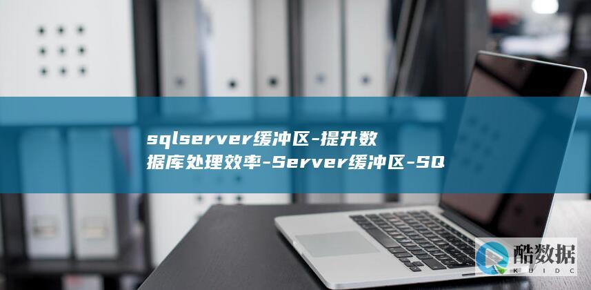 sqlserver缓冲区-提升数据库处理效率-Server缓冲区-SQL (sqlserver)