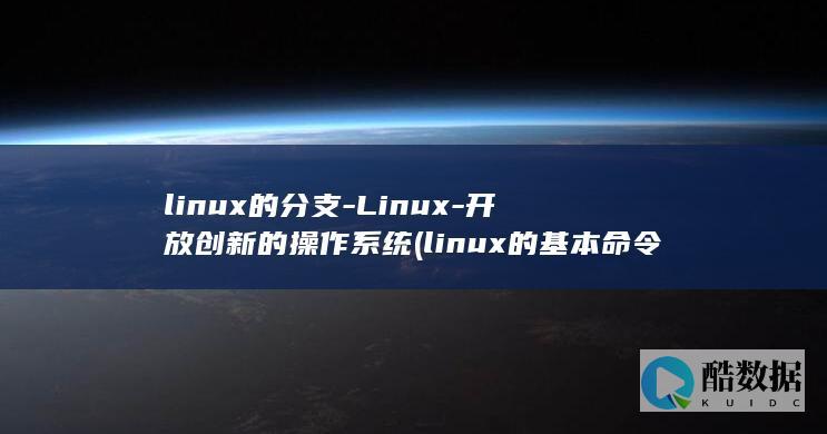 linux的分支-Linux-开放创新的操作系统 (linux的基本命令)
