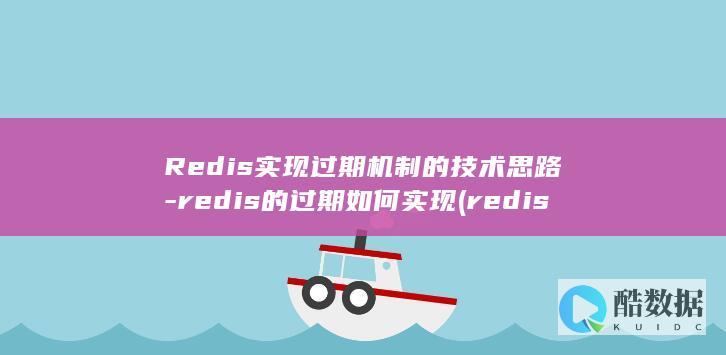 Redis实现过期机制的技术思路-redis的过期如何实现 (redis实现分布式锁)