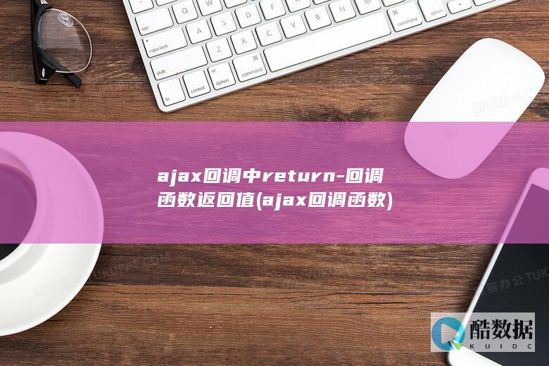 ajax回调中return-回调函数返回值 (ajax回调函数)