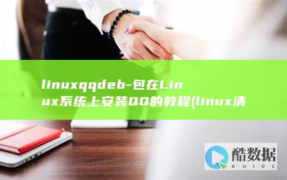 linuxqqdeb-包在Linux系统上安装QQ的教程 (linux清屏命令)