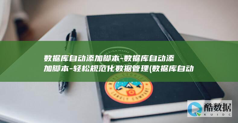 数据库自动添加脚本-数据库自动添加脚本-轻松规范化数据管理 (数据库自动添加时间)