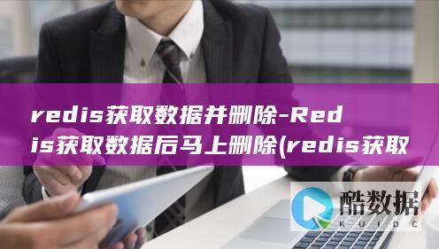 redis获取数据并删除-Redis获取数据后马上删除 (redis获取所有key命令)
