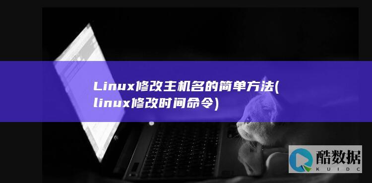 Linux修改主机名的简单方法 (linux修改时间命令)