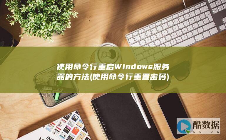 使用命令行重启Windows服务器的方法 (使用命令行重置密码)